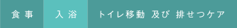 食事、入浴、トイレ移動 及び 排せつケア 